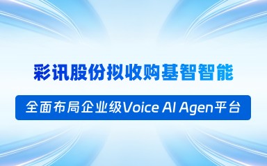 彩訊股份擬收購(gòu)基智智能,全面布局企業(yè)級(jí) Voice AI Agent 平臺(tái)